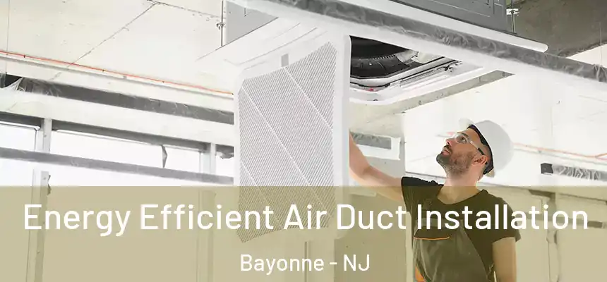  Energy Efficient Air Duct Installation Bayonne - NJ