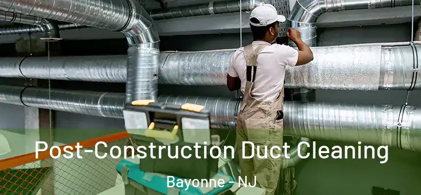  Post-Construction Duct Cleaning Bayonne - NJ